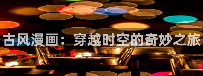 香蕉漫画韩：古风漫画：穿越时空的奇妙之旅