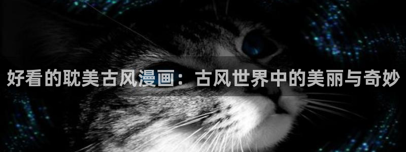 香蕉漫画在线看无删减：好看的耽美古风漫画：古风世界中的美丽与奇妙