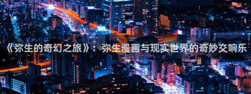 香蕉漫画网：《弥生的奇幻之旅》：弥生漫画与现实世界的奇妙交响乐