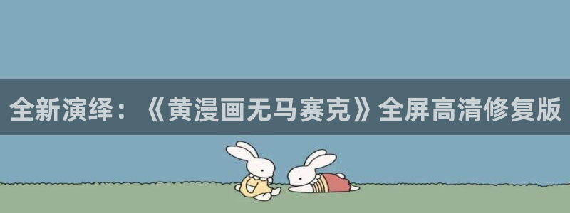 香蕉漫画网页：全新演绎：《黄漫画无马赛克》全屏高清修复版